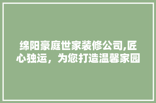 绵阳豪庭世家装修公司,匠心独运，为您打造温馨家园 现代风格装饰