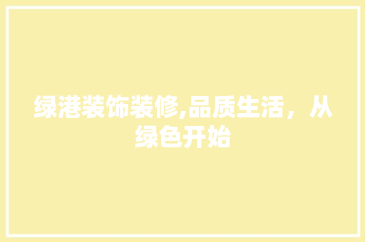 绿港装饰装修,品质生活，从绿色开始 中式风格装饰