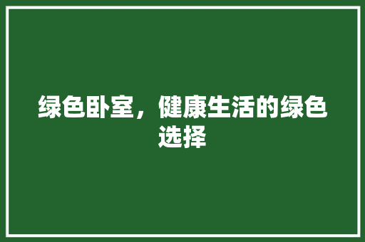 绿色卧室，健康生活的绿色选择 木雕艺术