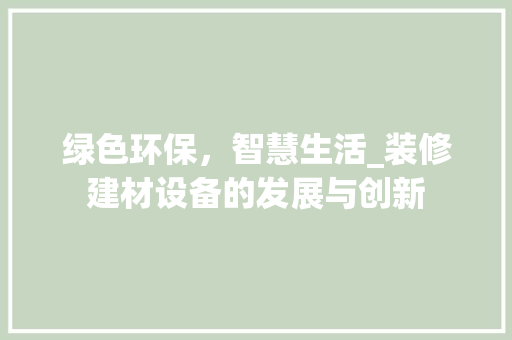 绿色环保，智慧生活_装修建材设备的发展与创新 现代风格装饰