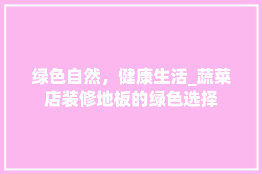 绿色自然，健康生活_蔬菜店装修地板的绿色选择 现代风格装饰