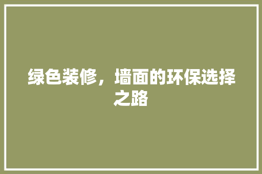 绿色装修，墙面的环保选择之路 木雕艺术