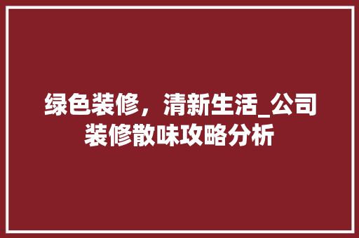 绿色装修，清新生活_公司装修散味攻略分析 地板材料