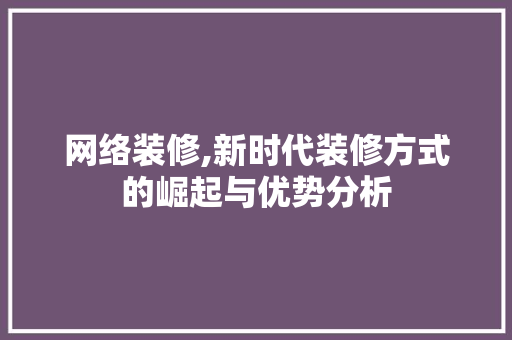 网络装修,新时代装修方式的崛起与优势分析 中式风格装饰