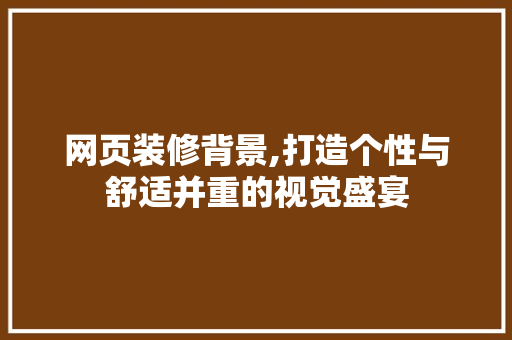 网页装修背景,打造个性与舒适并重的视觉盛宴 软装设计