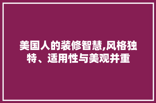 美国人的装修智慧,风格独特、适用性与美观并重 家居装修