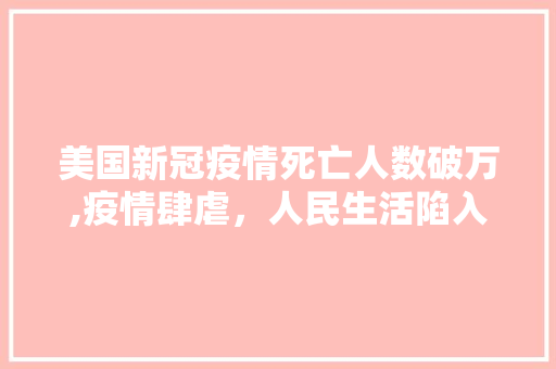 美国新冠疫情死亡人数破万,疫情肆虐，人民生活陷入困境 现代风格装饰