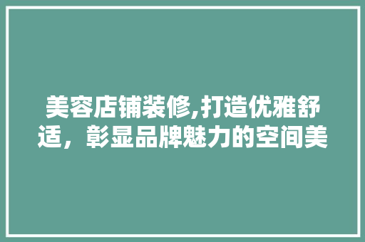 美容店铺装修,打造优雅舒适，彰显品牌魅力的空间美学 室内设计