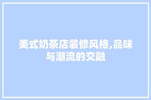 美式奶茶店装修风格,品味与潮流的交融 中式风格装饰