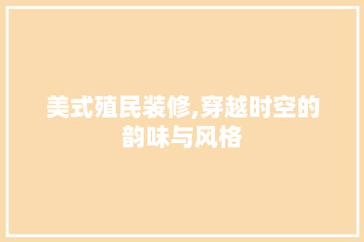 美式殖民装修,穿越时空的韵味与风格 卧室装修