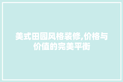 美式田园风格装修,价格与价值的完美平衡 中式风格装饰