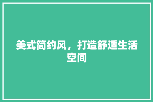 美式简约风，打造舒适生活空间 中式风格装饰