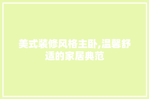 美式装修风格主卧,温馨舒适的家居典范 卧室装修