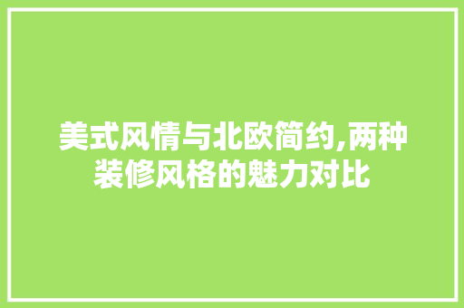 美式风情与北欧简约,两种装修风格的魅力对比 家居装修