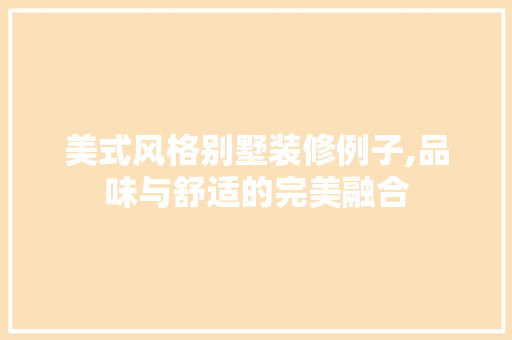 美式风格别墅装修例子,品味与舒适的完美融合 家居装修