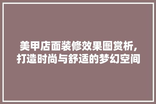 美甲店面装修效果图赏析,打造时尚与舒适的梦幻空间 软装设计