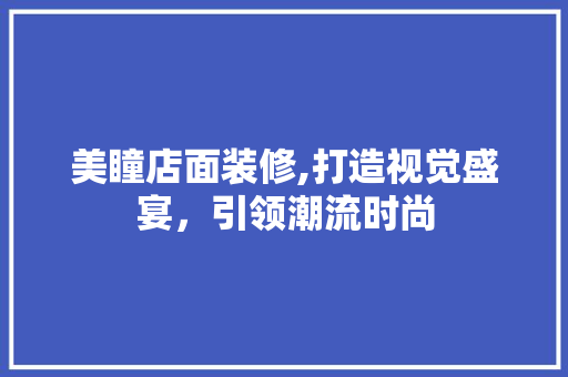 美瞳店面装修,打造视觉盛宴，引领潮流时尚 木雕艺术