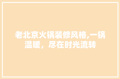 老北京火锅装修风格,一锅温暖，尽在时光流转 现代风格装饰