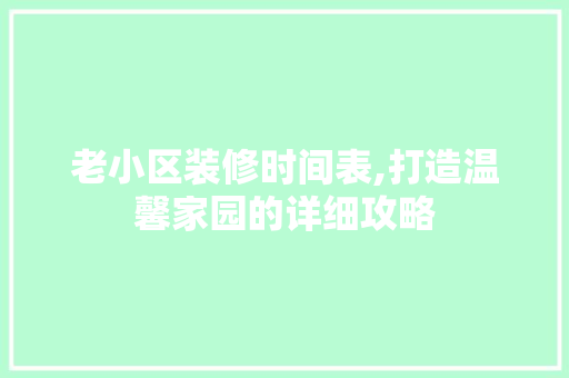 老小区装修时间表,打造温馨家园的详细攻略 木雕艺术