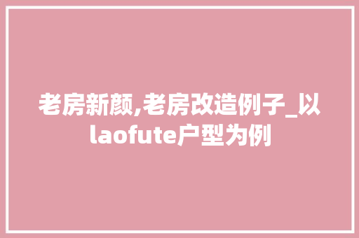 老房新颜,老房改造例子_以laofute户型为例 木雕艺术