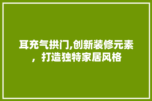 耳充气拱门,创新装修元素，打造独特家居风格 室内设计