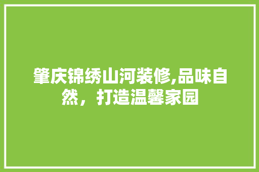 肇庆锦绣山河装修,品味自然，打造温馨家园 软装设计