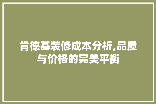 肯德基装修成本分析,品质与价格的完美平衡 家居装修