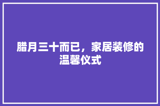 腊月三十而已，家居装修的温馨仪式 中式风格装饰