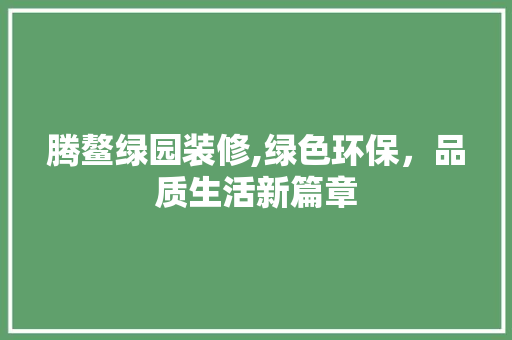 腾鳌绿园装修,绿色环保，品质生活新篇章 室内设计