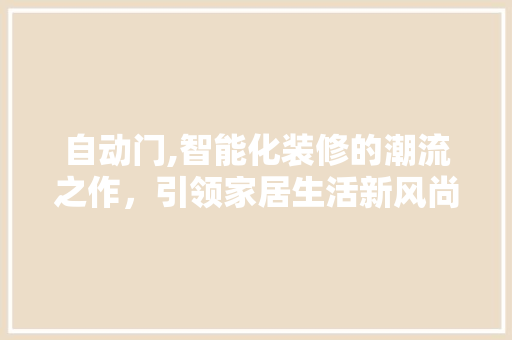 自动门,智能化装修的潮流之作，引领家居生活新风尚 客厅装修