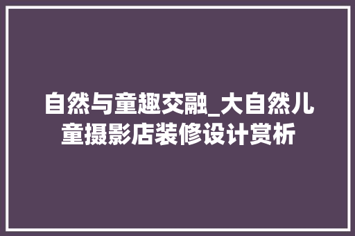 自然与童趣交融_大自然儿童摄影店装修设计赏析 地板材料