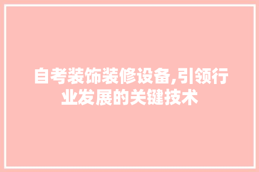 自考装饰装修设备,引领行业发展的关键技术 室内设计