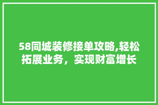 58同城装修接单攻略,轻松拓展业务，实现财富增长 地板材料