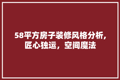 58平方房子装修风格分析,匠心独运，空间魔法 软装设计