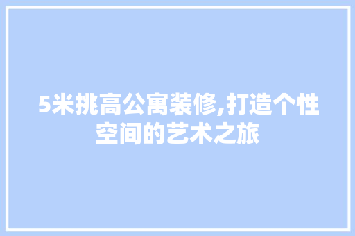 5米挑高公寓装修,打造个性空间的艺术之旅 地板材料