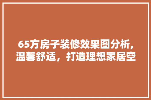 65方房子装修效果图分析,温馨舒适，打造理想家居空间 客厅装修