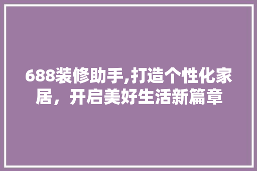 688装修助手,打造个性化家居，开启美好生活新篇章 地板材料