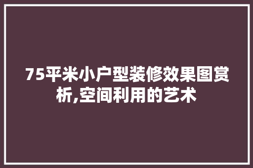 75平米小户型装修效果图赏析,空间利用的艺术 卧室装修