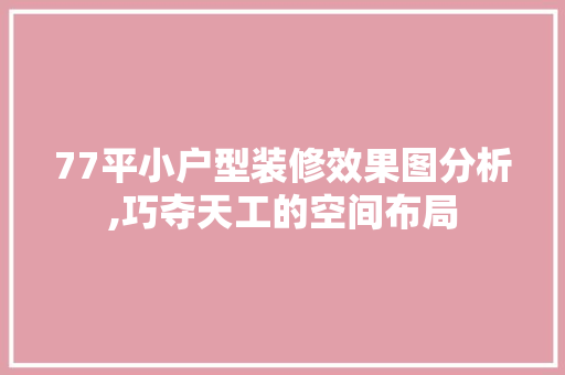 77平小户型装修效果图分析,巧夺天工的空间布局 卧室装修