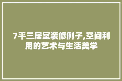 7平三居室装修例子,空间利用的艺术与生活美学 木雕艺术