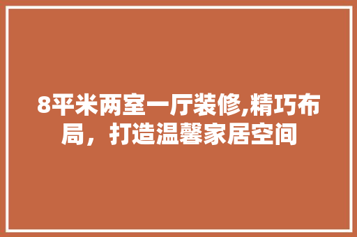 8平米两室一厅装修,精巧布局，打造温馨家居空间 木雕艺术