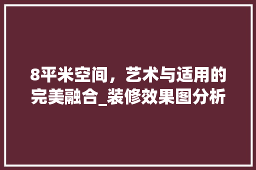 8平米空间，艺术与适用的完美融合_装修效果图分析 地板材料