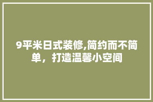 9平米日式装修,简约而不简单，打造温馨小空间 家居装修