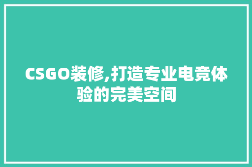 CSGO装修,打造专业电竞体验的完美空间 家居装修