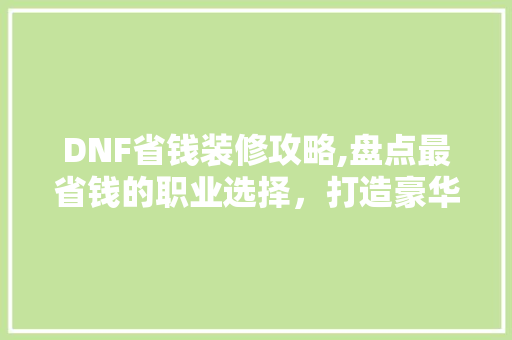 DNF省钱装修攻略,盘点最省钱的职业选择，打造豪华副本之旅 卧室装修