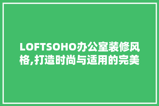 LOFTSOHO办公室装修风格,打造时尚与适用的完美融合 客厅装修
