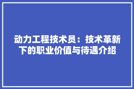 动力工程技术员：技术革新下的职业价值与待遇介绍