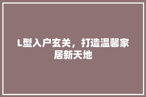 L型入户玄关，打造温馨家居新天地 木雕艺术