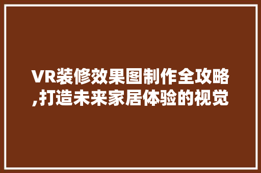 VR装修效果图制作全攻略,打造未来家居体验的视觉盛宴 中式风格装饰