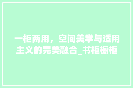 一柜两用，空间美学与适用主义的完美融合_书柜橱柜一体装修图分析 中式风格装饰